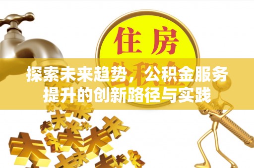 宜阳探索未来趋势，公积金服务提升的创新路径与实践