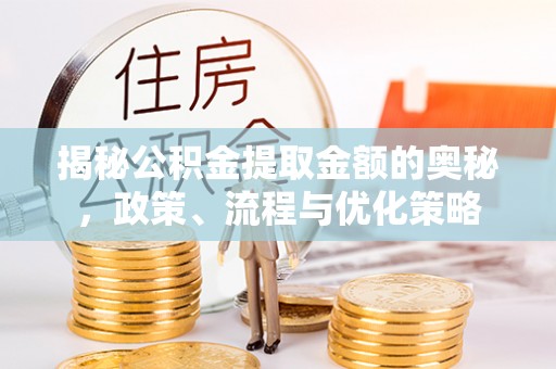 宜阳揭秘公积金提取金额的奥秘，政策、流程与优化策略