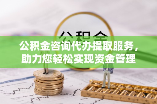 宜阳公积金咨询代办提取服务，助力您轻松实现资金管理