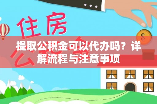宜阳提取公积金可以代办吗？详解流程与注意事项