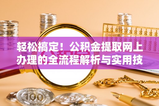 宜阳轻松搞定！公积金提取网上办理的全流程解析与实用技巧