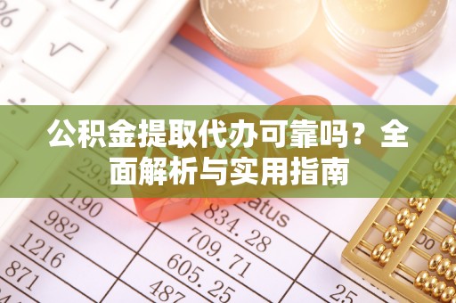 宜阳公积金提取代办可靠吗？全面解析与实用指南
