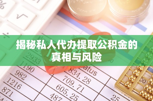 宜阳揭秘私人代办提取公积金的真相与风险