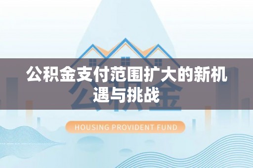 宜阳公积金支付范围扩大的新机遇与挑战