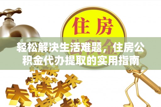 宜阳轻松解决生活难题，住房公积金代办提取的实用指南