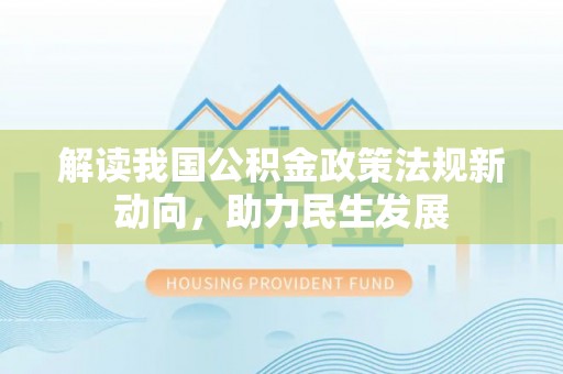 宜阳解读我国公积金政策法规新动向，助力民生发展