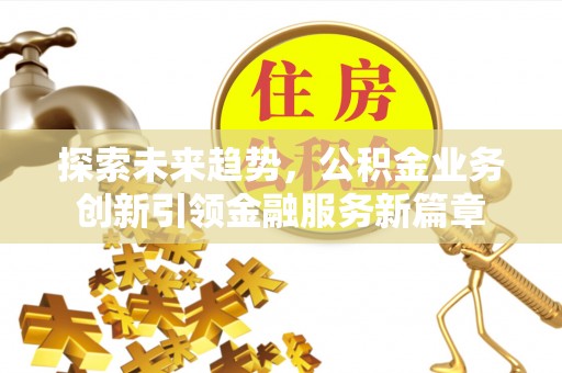 宜阳探索未来趋势，公积金业务创新引领金融服务新篇章