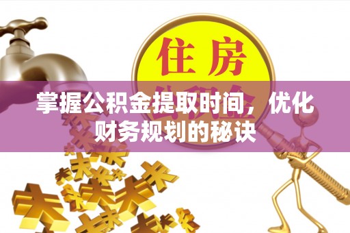 宜阳掌握公积金提取时间，优化财务规划的秘诀