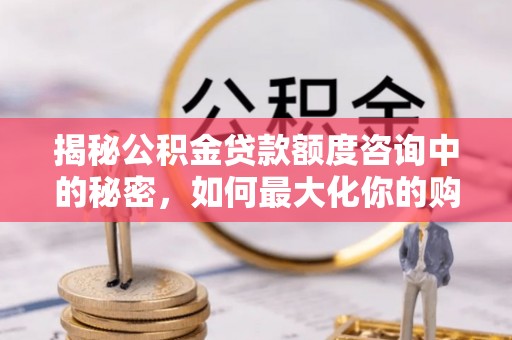 宜阳揭秘公积金贷款额度咨询中的秘密，如何最大化你的购房资金
