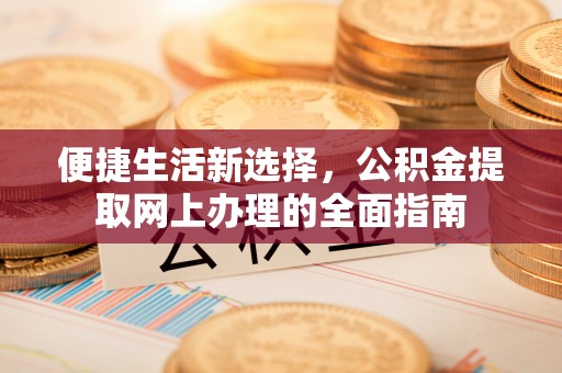 宜阳便捷生活新选择，公积金提取网上办理的全面指南