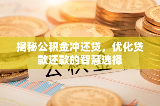 宜阳揭秘公积金冲还贷，优化贷款还款的智慧选择