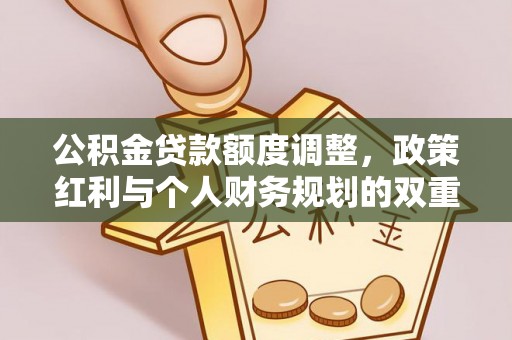 宜阳公积金贷款额度调整，政策红利与个人财务规划的双重考量
