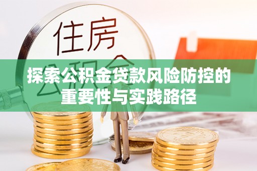 宜阳探索公积金贷款风险防控的重要性与实践路径
