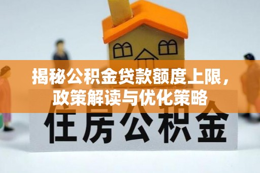 宜阳揭秘公积金贷款额度上限，政策解读与优化策略