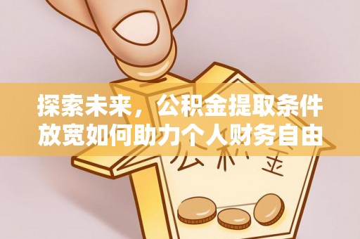 宜阳探索未来，公积金提取条件放宽如何助力个人财务自由