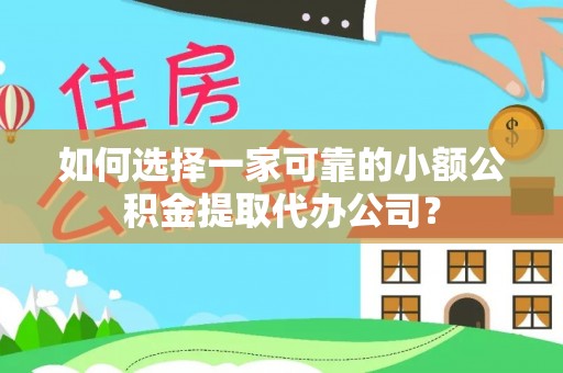 宜阳如何选择一家可靠的小额公积金提取代办公司？