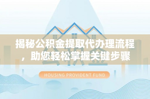 宜阳揭秘公积金提取代办理流程，助您轻松掌握关键步骤