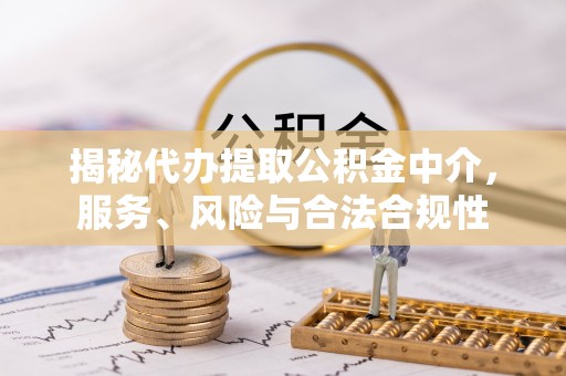 宜阳揭秘代办提取公积金中介，服务、风险与合法合规性