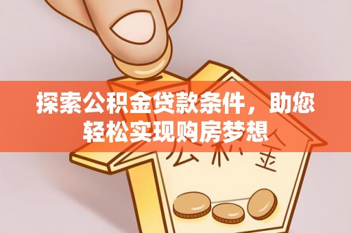 宜阳探索公积金贷款条件，助您轻松实现购房梦想