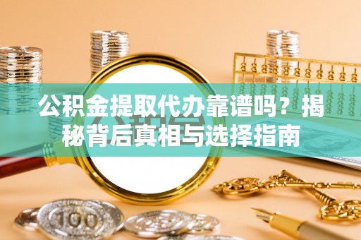 宜阳公积金提取代办靠谱吗？揭秘背后真相与选择指南