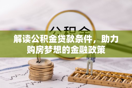 宜阳解读公积金贷款条件，助力购房梦想的金融政策