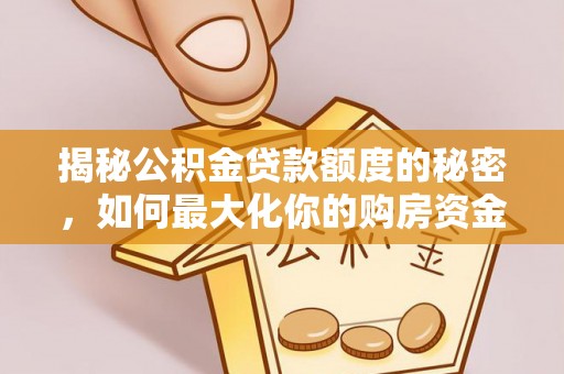 宜阳揭秘公积金贷款额度的秘密，如何最大化你的购房资金