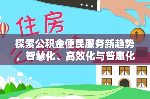 宜阳探索公积金便民服务新趋势，智慧化、高效化与普惠化
