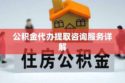 宜阳公积金代办提取咨询服务详解