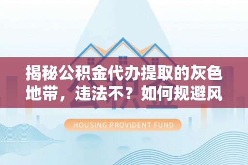 宜阳揭秘公积金代办提取的灰色地带，违法不？如何规避风险？