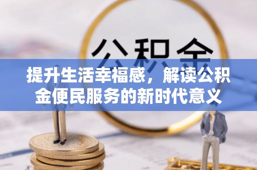 宜阳提升生活幸福感，解读公积金便民服务的新时代意义
