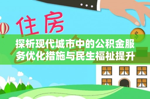 宜阳探析现代城市中的公积金服务优化措施与民生福祉提升之道