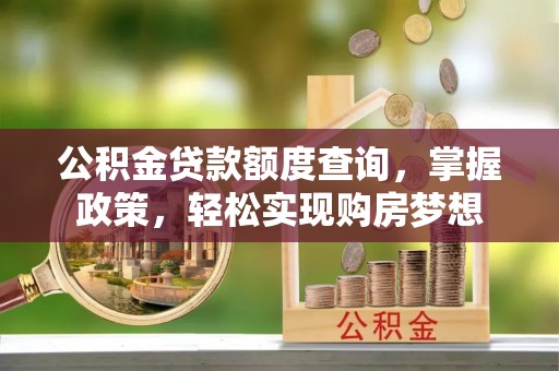 宜阳公积金贷款额度查询，掌握政策，轻松实现购房梦想