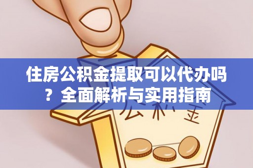 宜阳住房公积金提取可以代办吗？全面解析与实用指南
