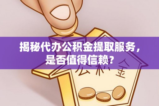 宜阳揭秘代办公积金提取服务，是否值得信赖？