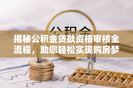 宜阳揭秘公积金贷款资格审核全流程，助您轻松实现购房梦想