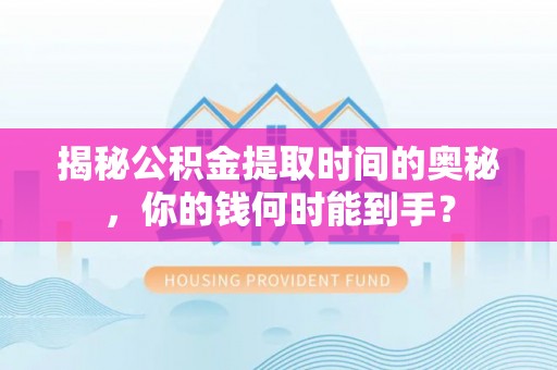 宜阳揭秘公积金提取时间的奥秘，你的钱何时能到手？