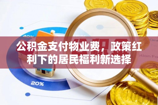 宜阳公积金支付物业费，政策红利下的居民福利新选择