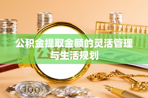 宜阳公积金提取金额的灵活管理与生活规划