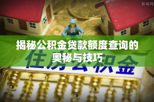 宜阳揭秘公积金贷款额度查询的奥秘与技巧