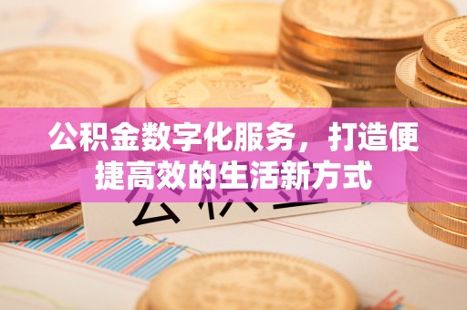 宜阳公积金数字化服务，打造便捷高效的生活新方式