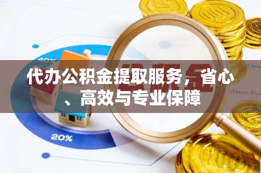 宜阳代办公积金提取服务，省心、高效与专业保障