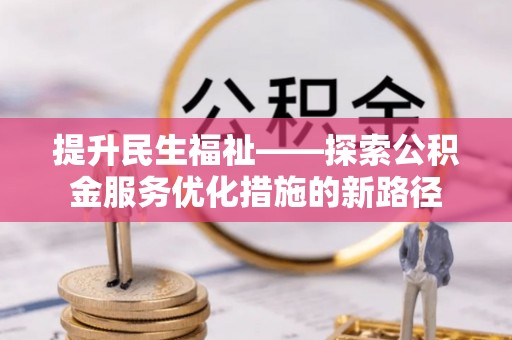 宜阳提升民生福祉——探索公积金服务优化措施的新路径
