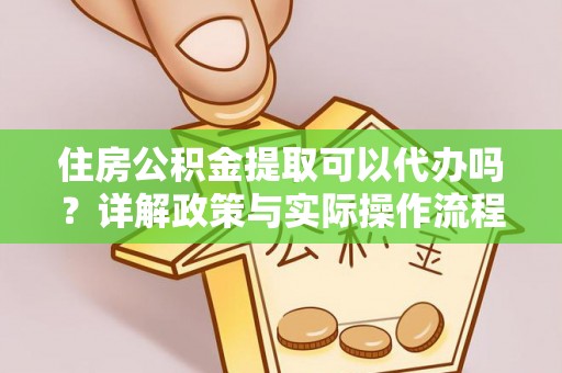 宜阳住房公积金提取可以代办吗？详解政策与实际操作流程