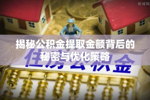 宜阳揭秘公积金提取金额背后的秘密与优化策略