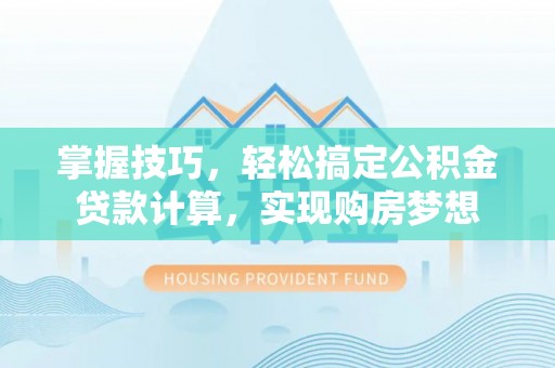 宜阳掌握技巧，轻松搞定公积金贷款计算，实现购房梦想