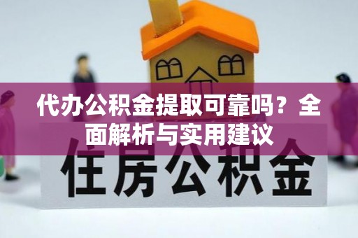 宜阳代办公积金提取可靠吗？全面解析与实用建议
