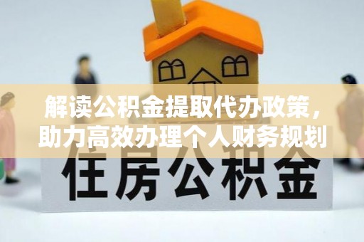 宜阳解读公积金提取代办政策，助力高效办理个人财务规划