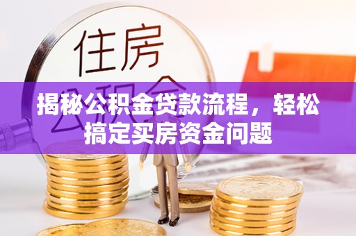宜阳揭秘公积金贷款流程，轻松搞定买房资金问题