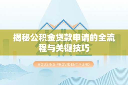 宜阳揭秘公积金贷款申请的全流程与关键技巧