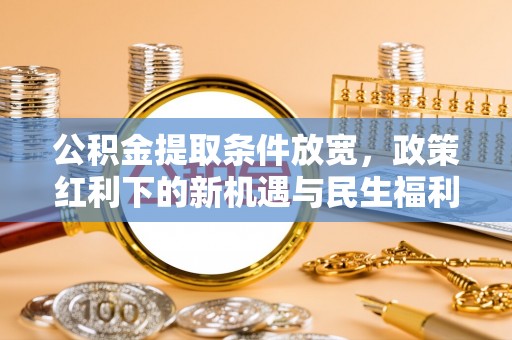 宜阳公积金提取条件放宽，政策红利下的新机遇与民生福利
